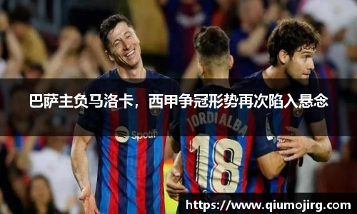 巴萨主负马洛卡，西甲争冠形势再次陷入悬念