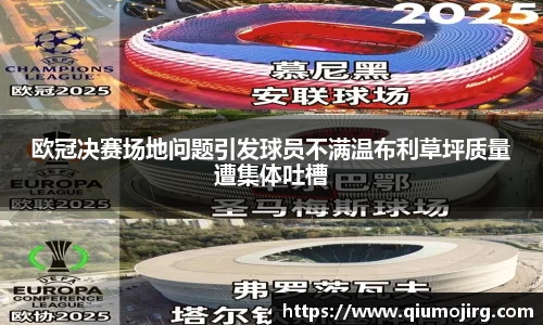 欧冠决赛场地问题引发球员不满温布利草坪质量遭集体吐槽
