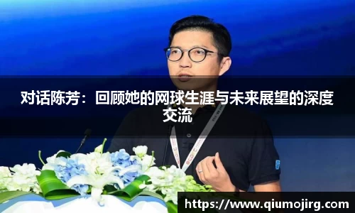 对话陈芳：回顾她的网球生涯与未来展望的深度交流