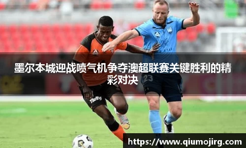 墨尔本城迎战喷气机争夺澳超联赛关键胜利的精彩对决